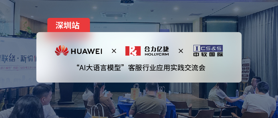 合力億捷x華為云x中軟國(guó)際| 大模型應(yīng)用交流會(huì)深圳站，推動(dòng)「營(yíng)、銷(xiāo)、服」三大場(chǎng)景的全面賦能